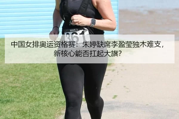 中国女排奥运资格赛：朱婷缺席李盈莹独木难支，新核心能否扛起大旗？
