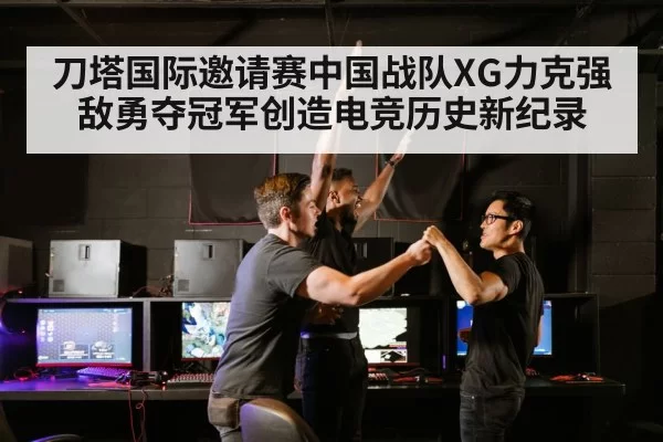 刀塔国际邀请赛中国战队XG力克强敌勇夺冠军创造电竞历史新纪录