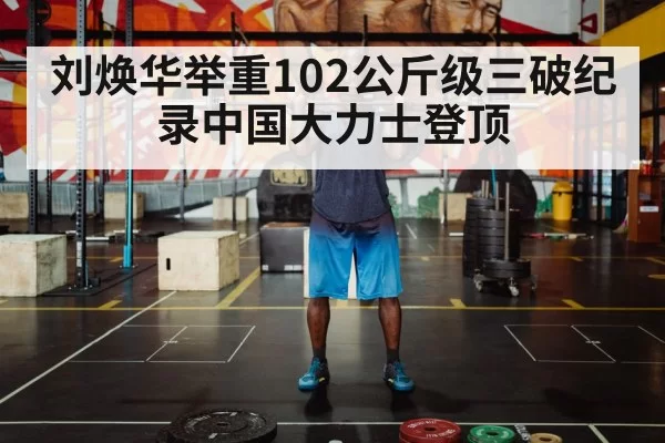 刘焕华举重102公斤级三破纪录中国大力士登顶