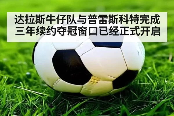 达拉斯牛仔队与普雷斯科特完成三年续约夺冠窗口已经正式开启
