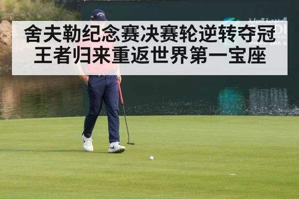 舍夫勒纪念赛决赛轮逆转夺冠王者归来重返世界第一宝座