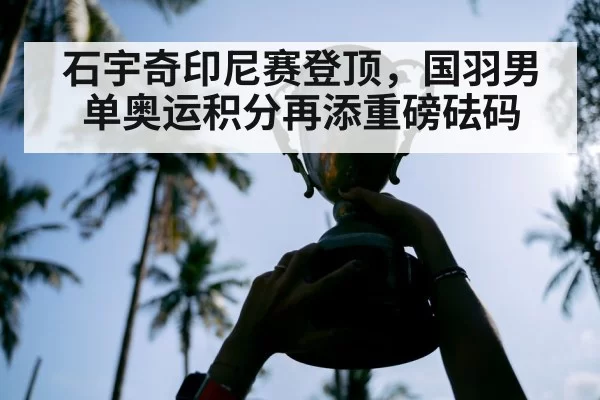 石宇奇印尼赛登顶,国羽男单奥运积分再添重磅砝码