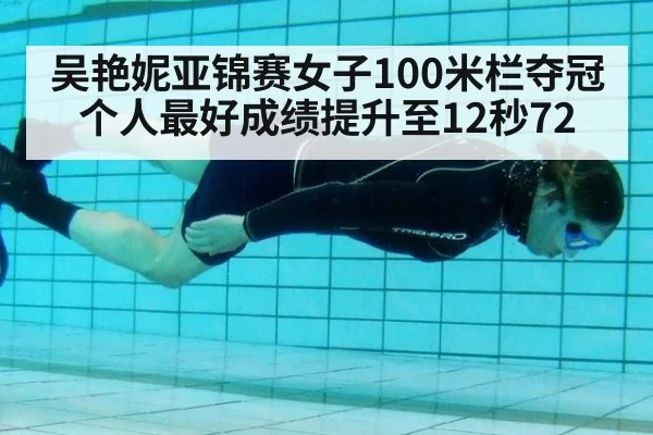 吴艳妮亚锦赛女子100米栏夺冠个人最好成绩提升至12秒72